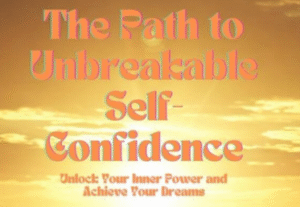 The Path to Unbreakable Self-Confidence: Unlock Your Inner Power and Achieve Your Dreams 